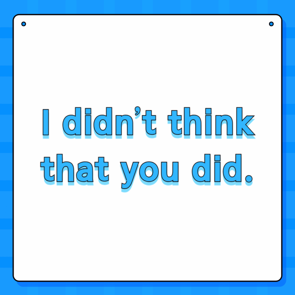 I didn’t think that you did.