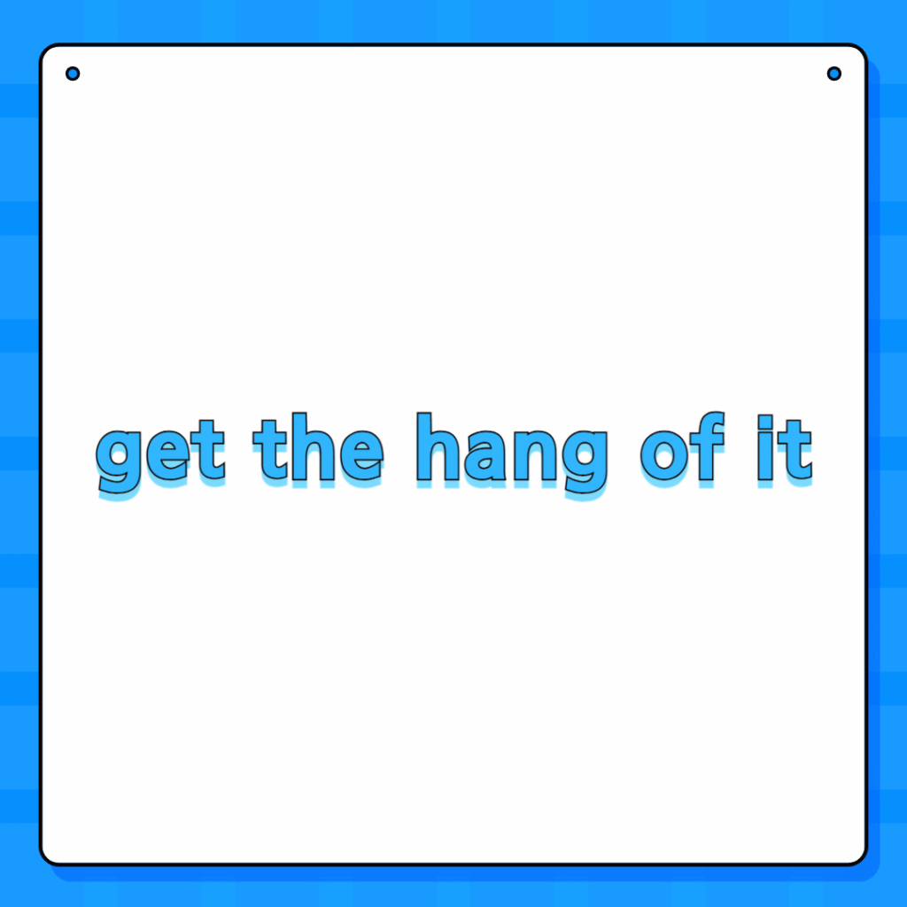 get the hang of it