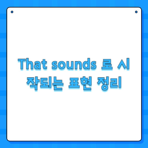 That sounds 로 시작되는 표현 정리
