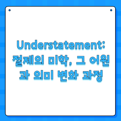 Understatement: 절제의 미학, 그 어원과 의미 변화 과정