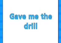 Gave me the drill