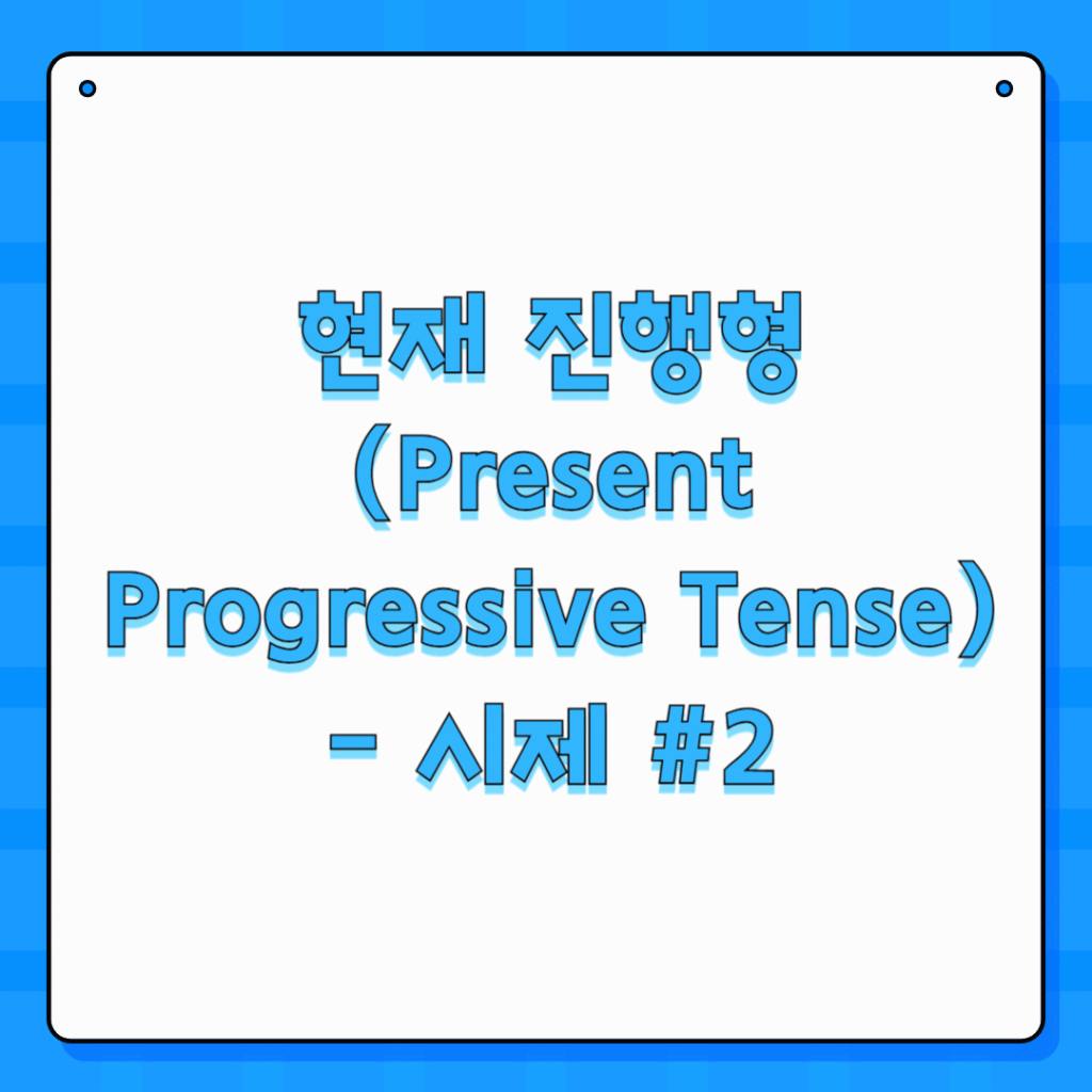 현재 진행형 (Present Progressive Tense) - 시제 #2