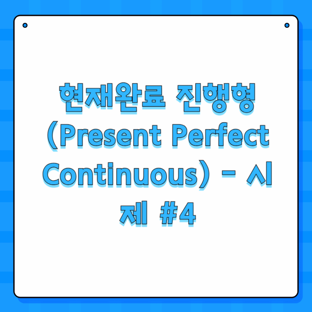 현재완료 진행형 (Present Perfect Continuous) - 시제 #4