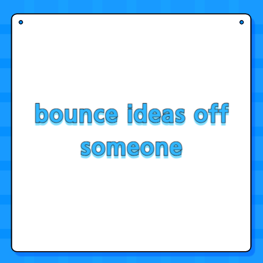 bounce ideas off someone