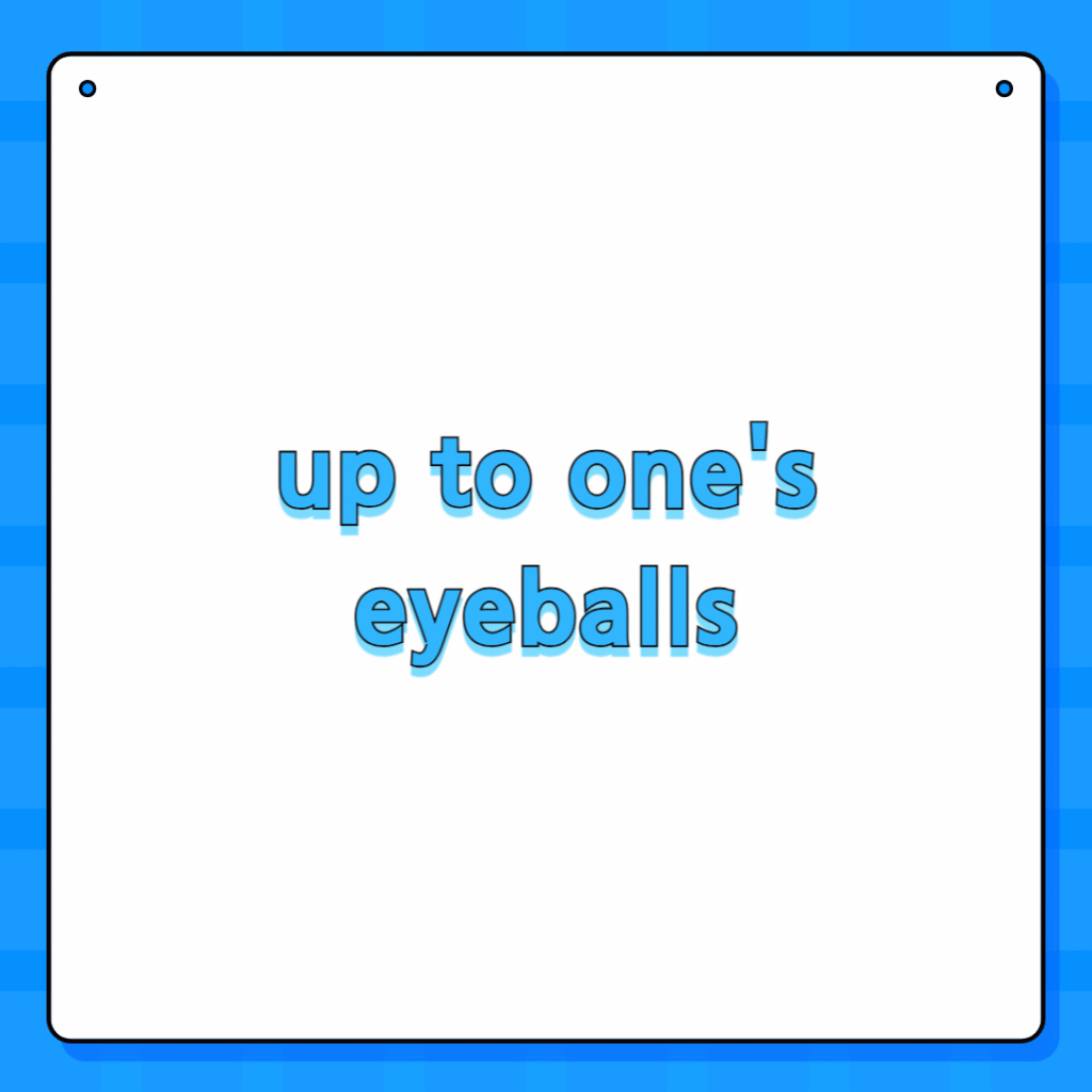 up to one's eyeballs