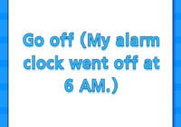 Go off (My alarm clock went off at 6 AM.)