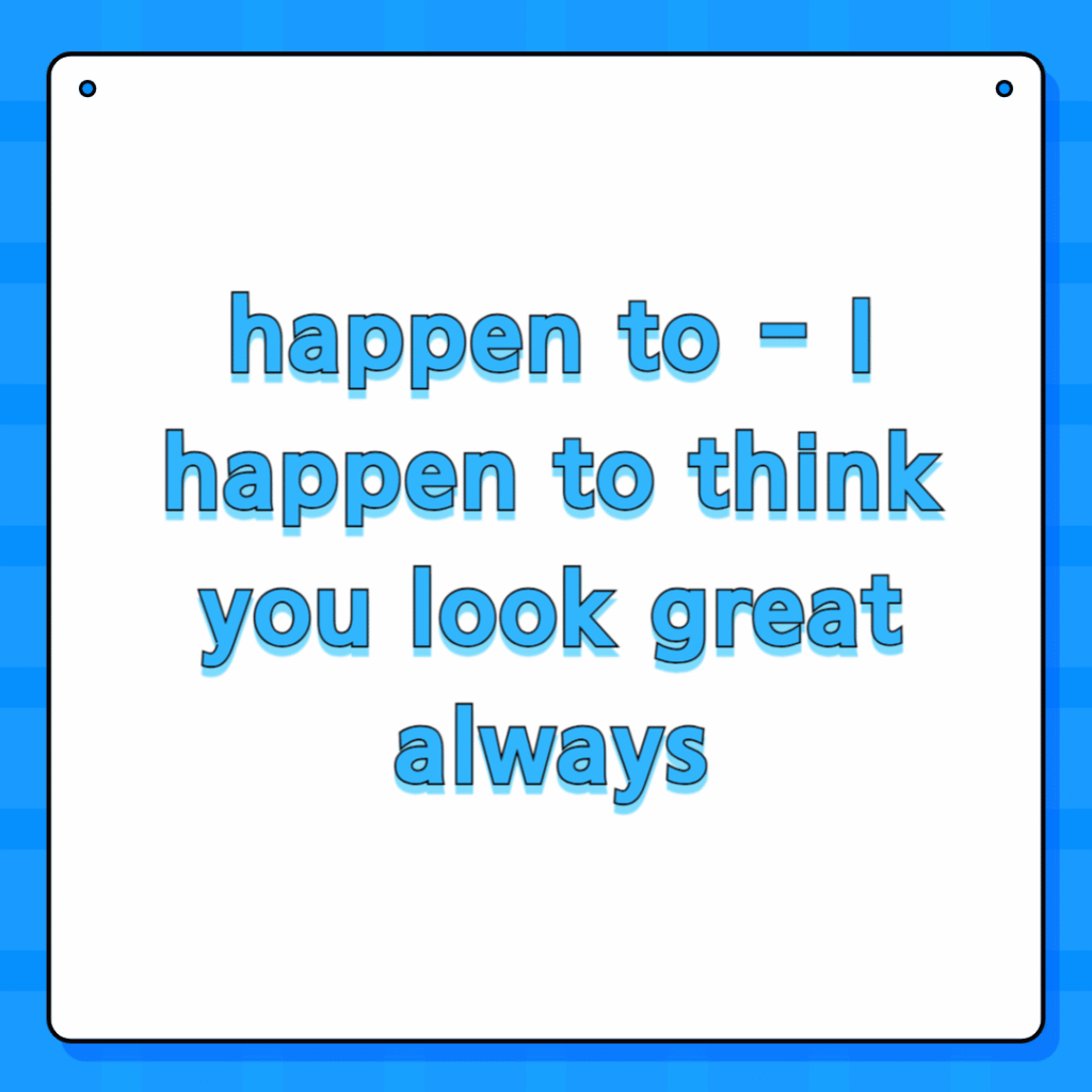 happen to - I happen to think you look great always
