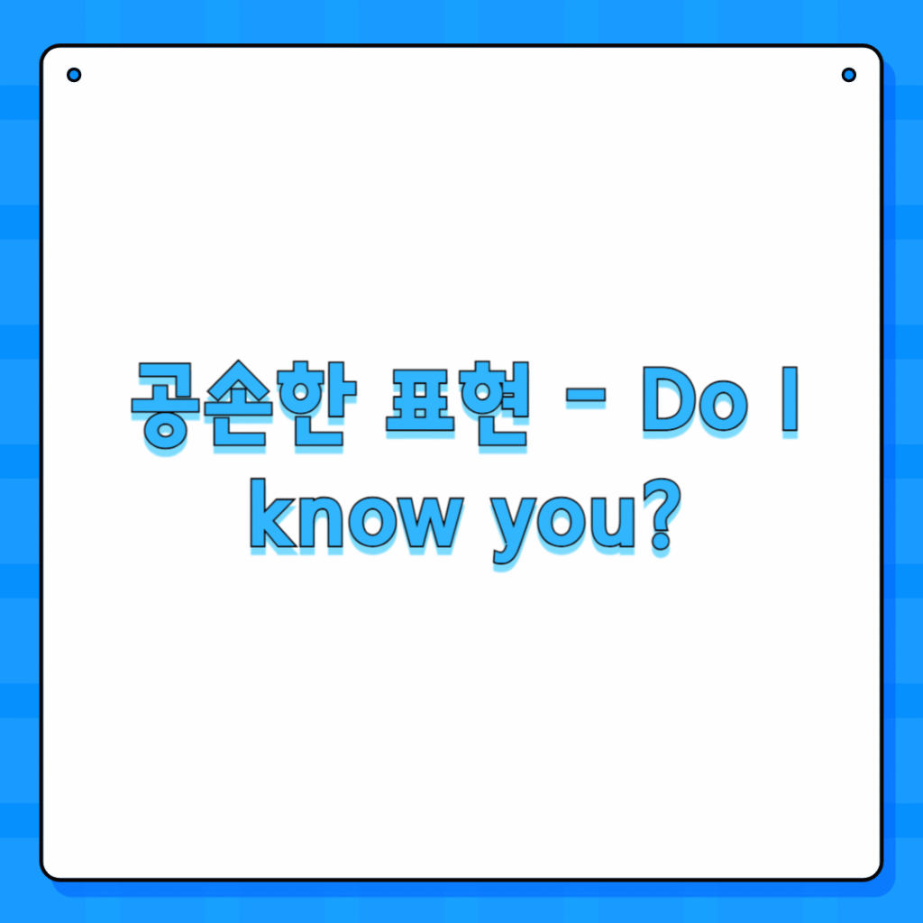 공손한 표현 - Do I know you?