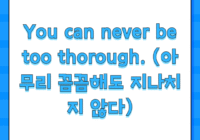 You can never be too thorough. (아무리 꼼꼼해도 지나치지 않다)