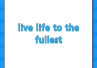 live life to the fullest