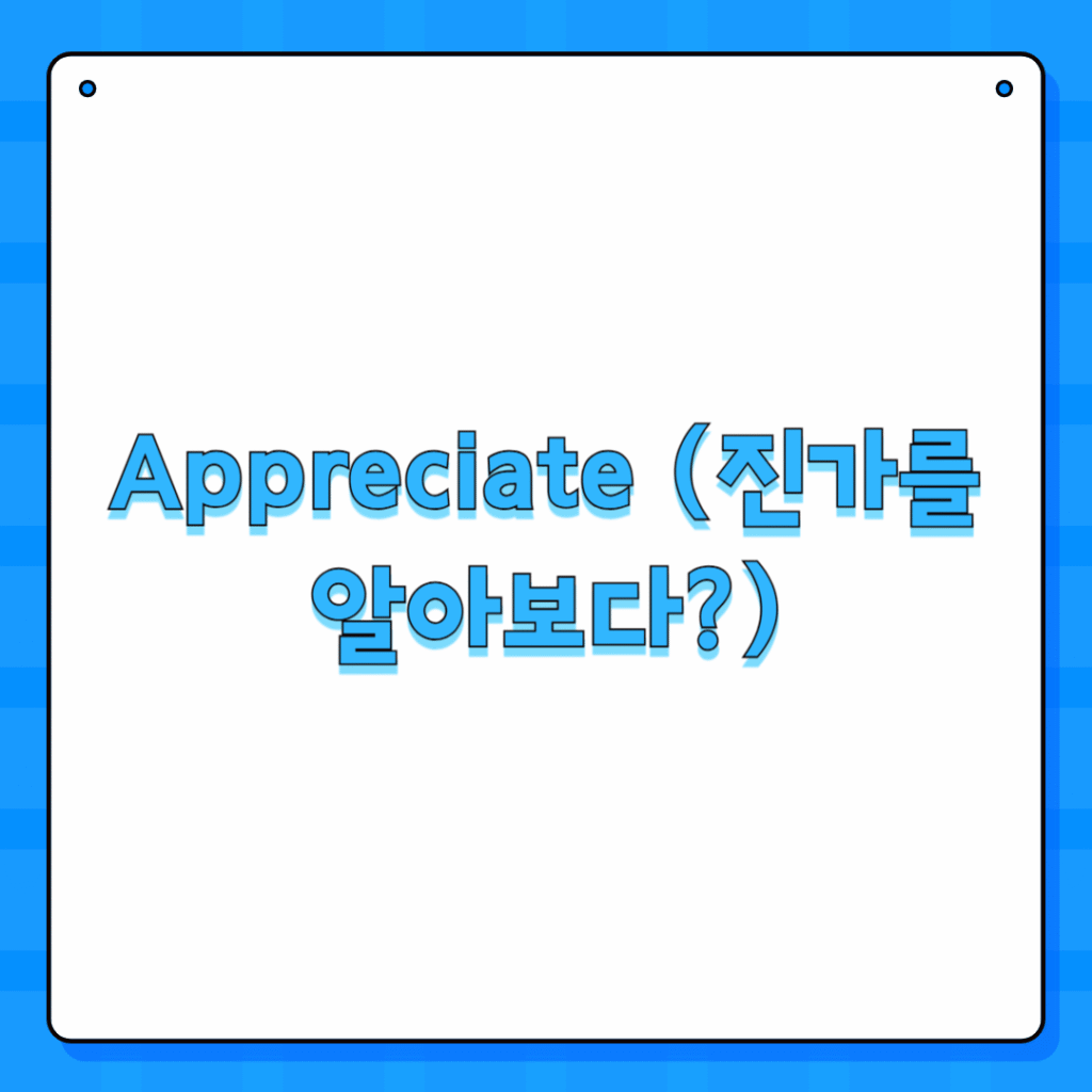 Appreciate (진가를 알아보다?)