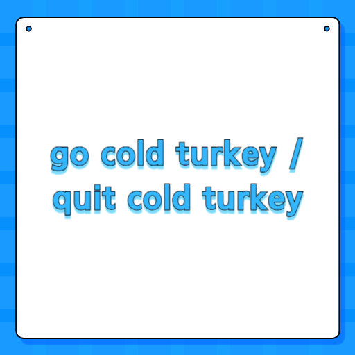 go cold turkey / quit cold turkey