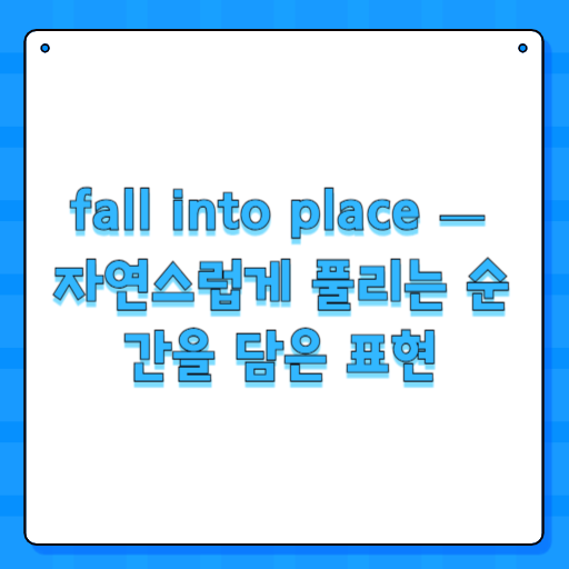 fall into place — 자연스럽게 풀리는 순간을 담은 표현