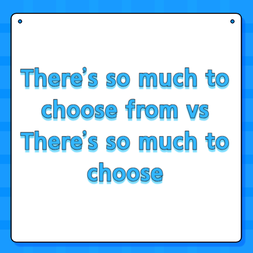 There’s so much to choose from vs There’s so much to choose