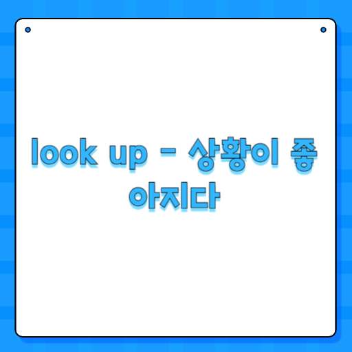 look up - 상황이 좋아지다