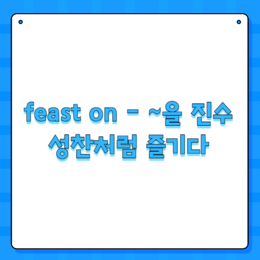 feast on - ~을 진수성찬처럼 즐기다