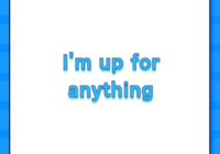 I'm up for anything