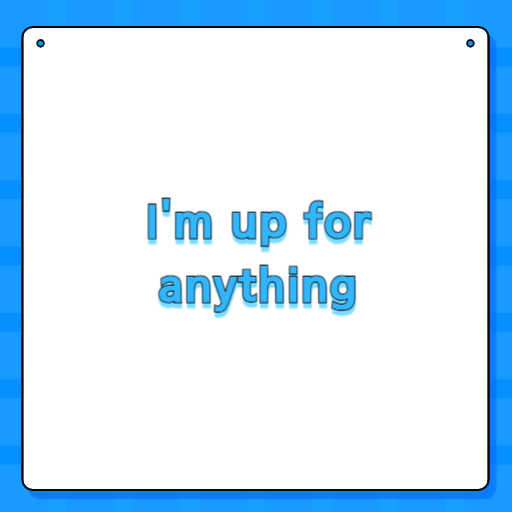 I'm up for anything