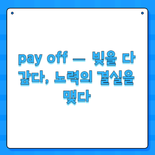 pay off — 빚을 다 갚다, 노력의 결실을 맺다