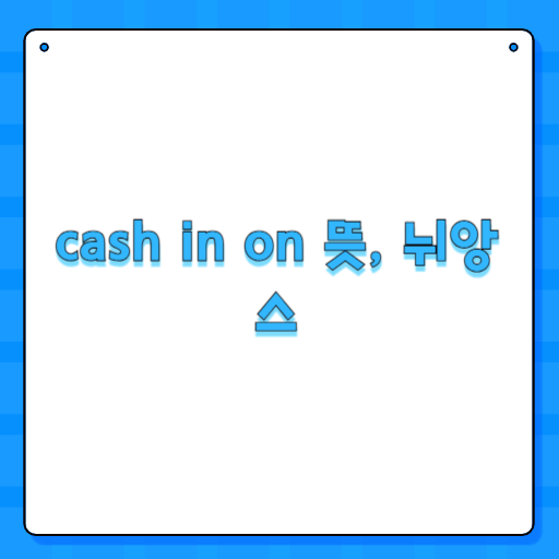 cash in on 뜻, 뉘앙스