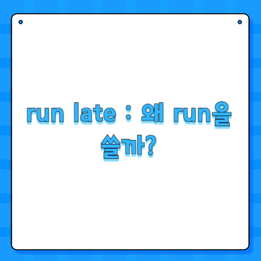 run late : 왜 run을 쓸까?