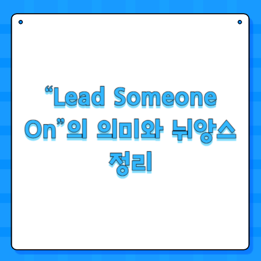 “Lead Someone On”의 의미와 뉘앙스 정리