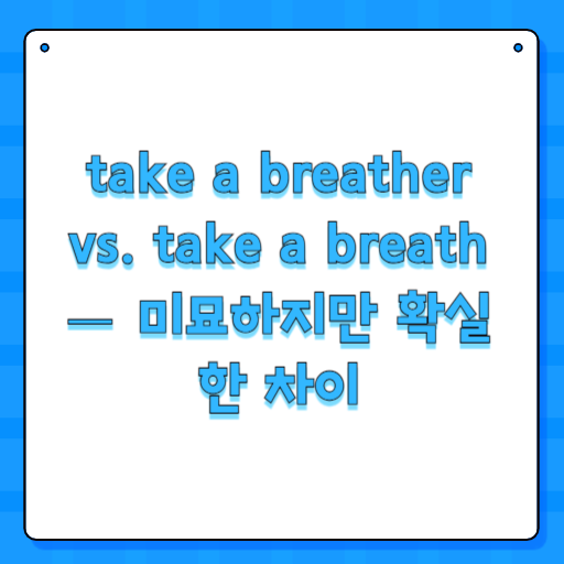 take a breather vs. take a breath — 미묘하지만 확실한 차이