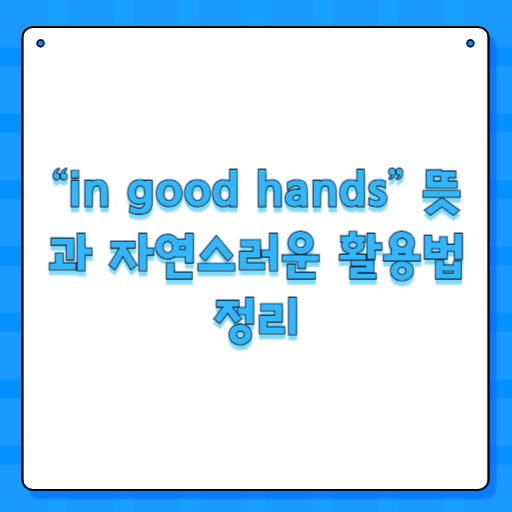 “in good hands” 뜻과 자연스러운 활용법 정리