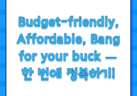 Budget-friendly, Affordable, Bang for your buck — 한 번에 정복하기!