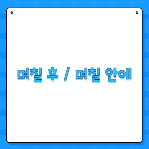 며칠 후 / 며칠 안에