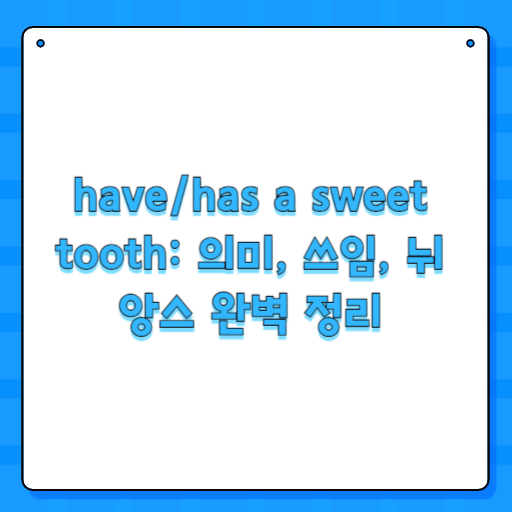have/has a sweet tooth: 의미, 쓰임, 뉘앙스 완벽 정리