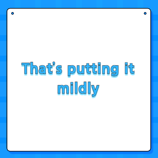 That’s putting it mildly