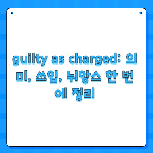 guilty as charged: 의미, 쓰임, 뉘앙스 한 번에 정리