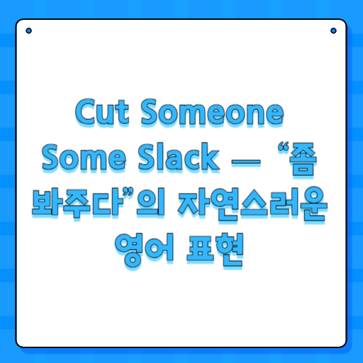 Cut Someone Some Slack — “좀 봐주다”의 자연스러운 영어 표현