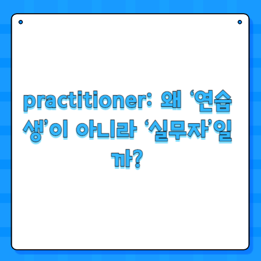 practitioner: 왜 ‘연습생’이 아니라 ‘실무자’일까?