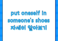 put oneself in someone’s shoes 자세히 알아보기