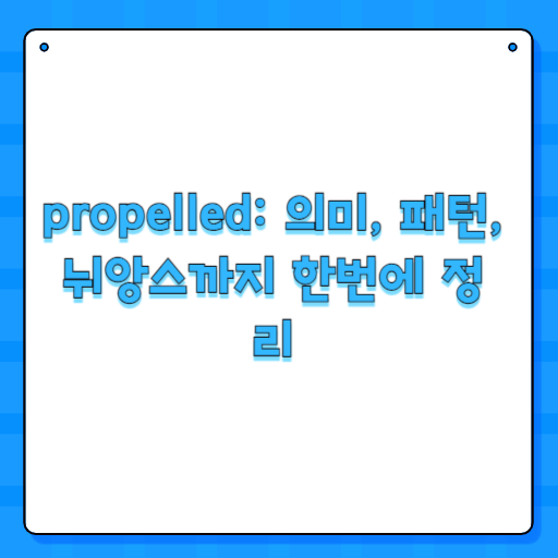 propelled: 의미, 패턴, 뉘앙스까지 한번에 정리