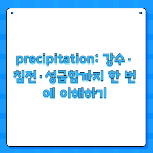 precipitation: 강수·침전·성급함까지 한 번에 이해하기