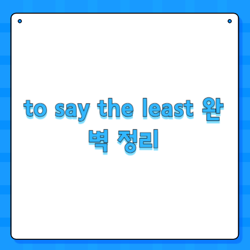 to say the least 완벽 정리