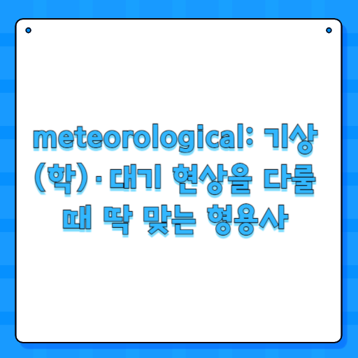 meteorological: 기상(학)·대기 현상을 다룰 때 딱 맞는 형용사