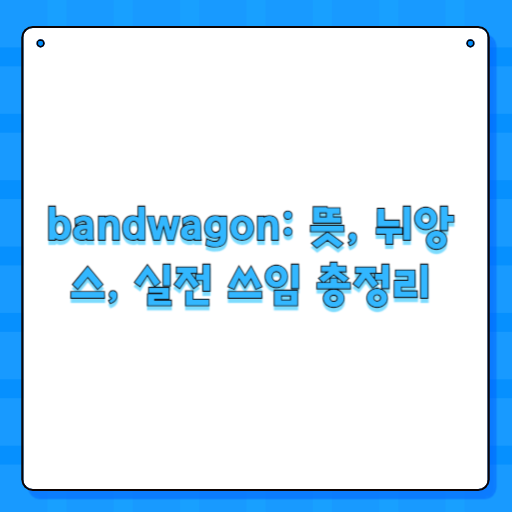 bandwagon: 뜻, 뉘앙스, 실전 쓰임 총정리
