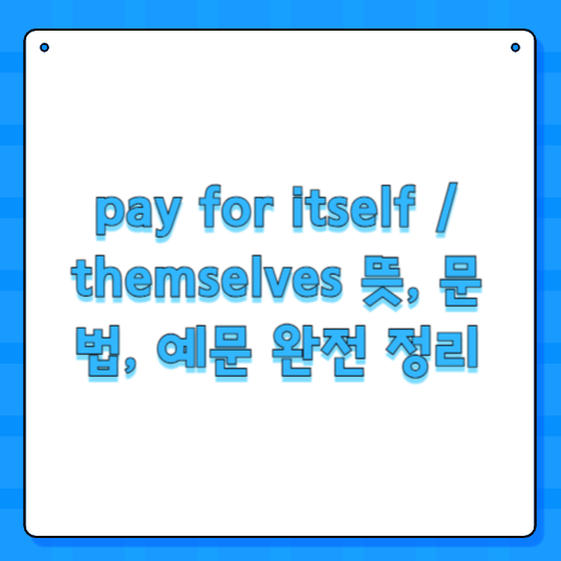 pay for itself / themselves 뜻, 문법, 예문 완전 정리