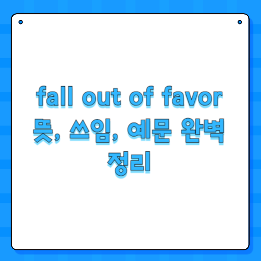 fall out of favor 뜻, 쓰임, 예문 완벽 정리