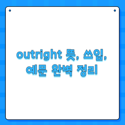 outright 뜻, 쓰임, 예문 완벽 정리