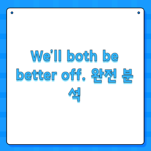 We’ll both be better off. 완전 분석