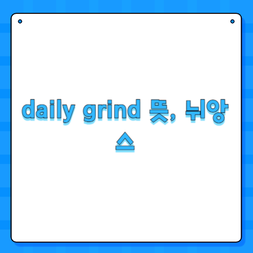 daily grind 뜻, 뉘앙스