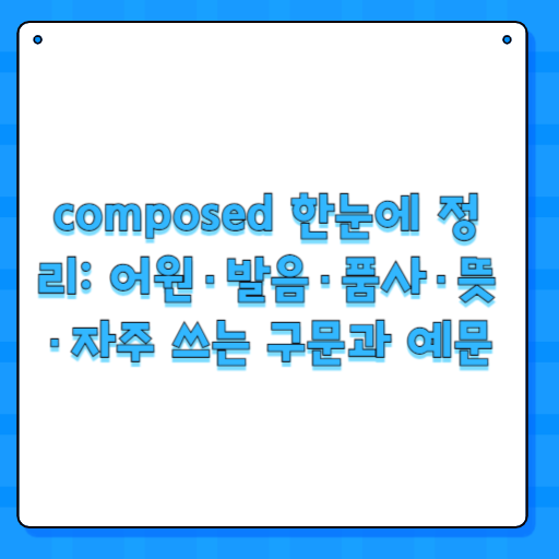 composed 한눈에 정리: 어원·발음·품사·뜻·자주 쓰는 구문과 예문