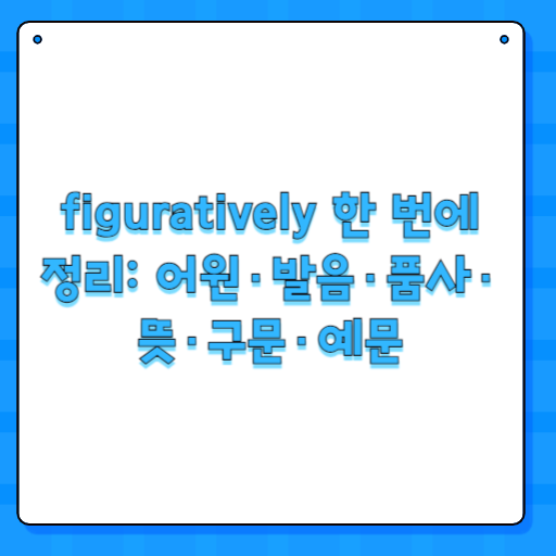 figuratively 한 번에 정리: 어원·발음·품사·뜻·구문·예문