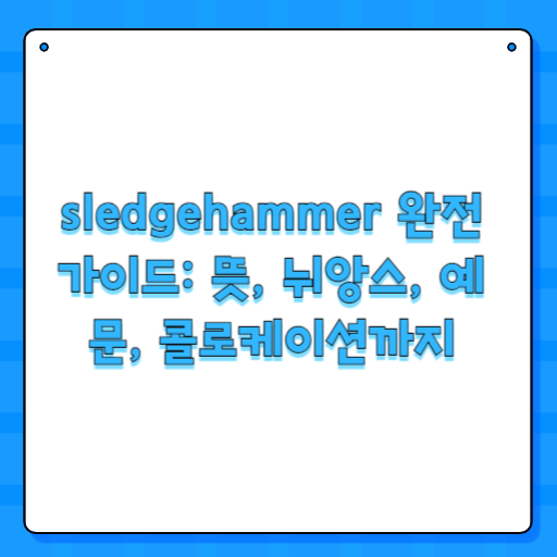sledgehammer 완전 가이드: 뜻, 뉘앙스, 예문, 콜로케이션까지