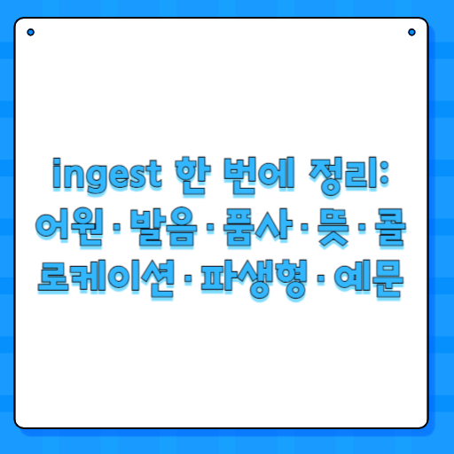 ingest 한 번에 정리: 어원·발음·품사·뜻·콜로케이션·파생형·예문